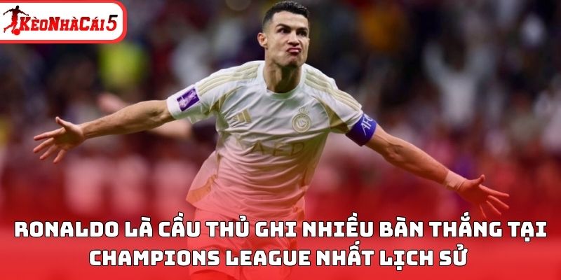 Ronaldo được xem là cầu thủ ghi nhiều bàn thắng tại Champions League nhất lịch sử