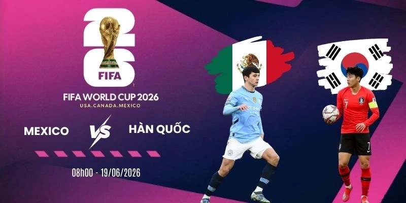 Tỷ lệ cược trận đấu Mexico vs Hàn Quốc – Bảng A World Cup 08h00 19/06/2026